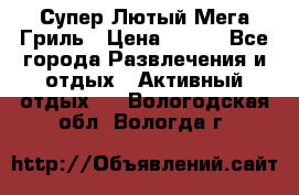 Супер Лютый Мега Гриль › Цена ­ 370 - Все города Развлечения и отдых » Активный отдых   . Вологодская обл.,Вологда г.